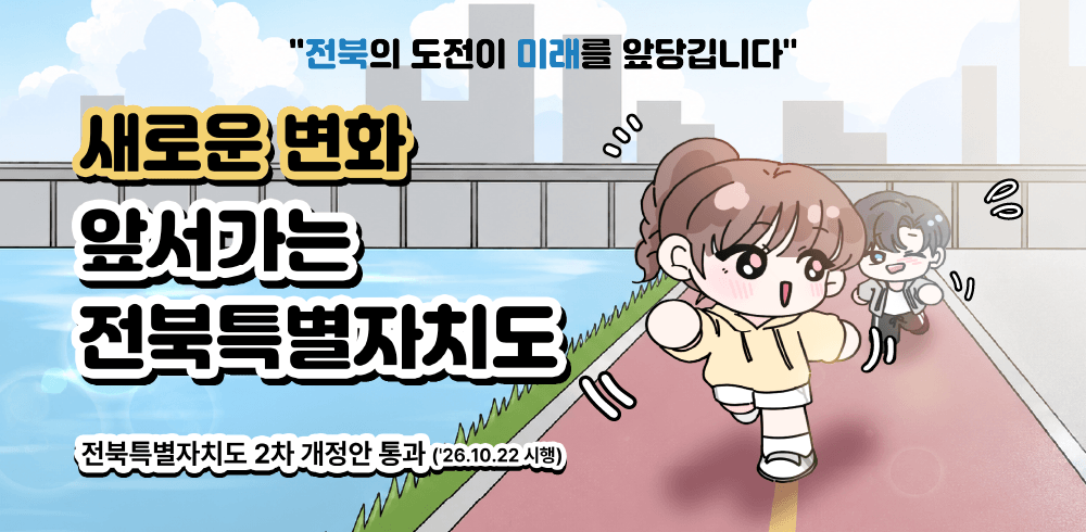 “전북의 도전이 미래를 앞당깁니다” 새로운 변화 앞서가는 전북특별자치도. 전북특별자치도 2차 개정안 통과(26.10.22 시행)