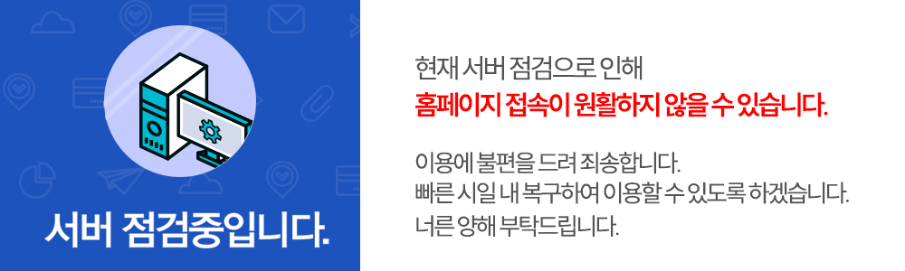 서버점검 안내. 현재 서버 점검으로 인해 홈페이지 접속이 원활하지 않을 수 있습니다. 이용에 불편을 드려 죄송합니다. 빠른 시일 내 복구하여 이용할 수 있도록 하겠습니다. 너른 양해 부탁드립니다.